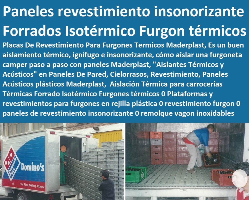 Aislación Térmica para carrocerías Térmicas Forrado Isotérmico Furgones térmicos 0 Plataformas y revestimientos para furgones en rejilla plástica 0 revestimiento furgon 0 paneles de revestimiento insonorizante 0 remolque vagon Aislación Térmica para carrocerías Térmicas Forrado Isotérmico Furgones térmicos 0 Plataformas y revestimientos para furgones en rejilla plástica 0 revestimiento furgon 0 paneles de revestimiento insonorizante 0 remolque vagon